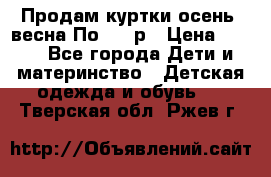Продам куртки осень, весна.По 400 р › Цена ­ 400 - Все города Дети и материнство » Детская одежда и обувь   . Тверская обл.,Ржев г.